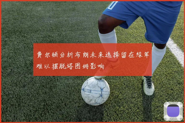 费尔顿分析布朗未来选择留在绿军难以摆脱塔图姆影响