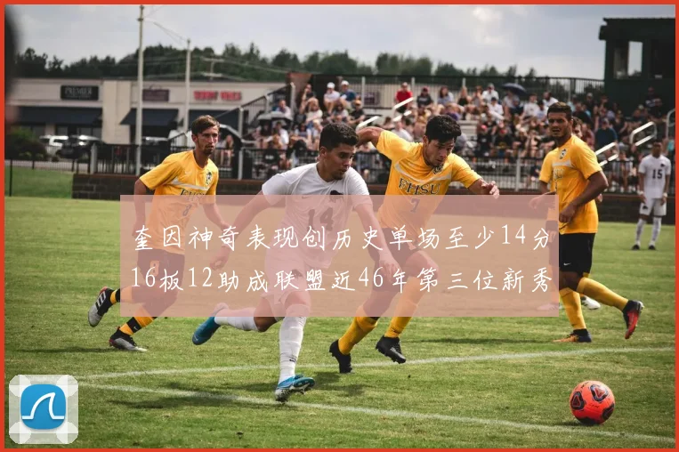 奎因神奇表现创历史单场至少14分16板12助成联盟近46年第三位新秀