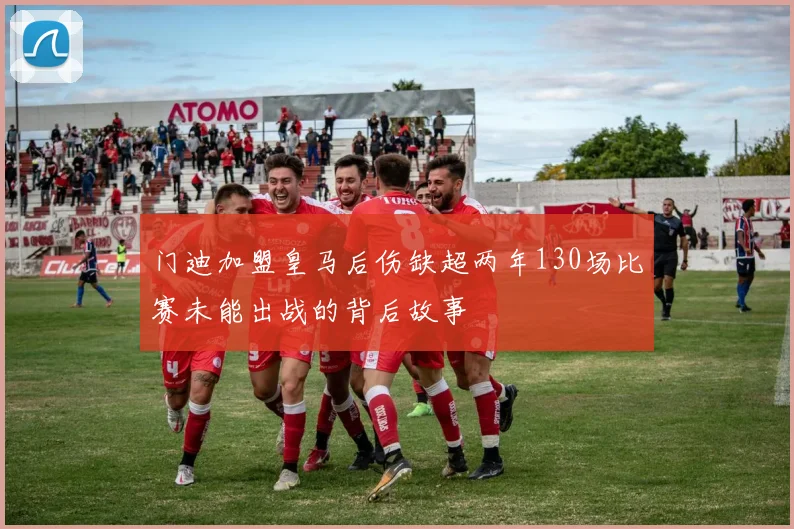门迪加盟皇马后伤缺超两年130场比赛未能出战的背后故事