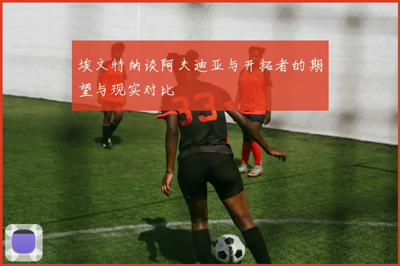 埃文特纳谈阿夫迪亚与开拓者的期望与现实对比