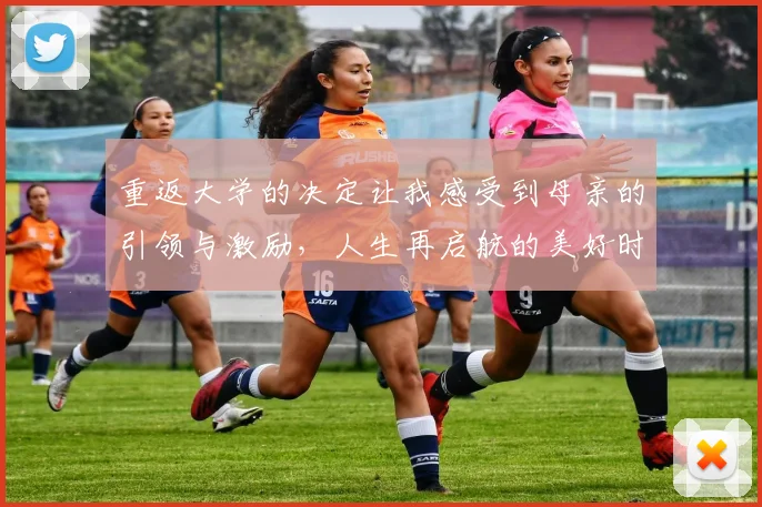 重返大学的决定让我感受到母亲的引领与激励，人生再启航的美好时刻